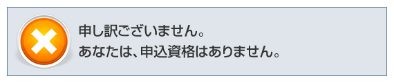 申し訳ございません。あなたは、申込資格はありません。