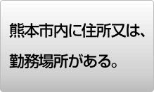 熊本市内に住所又は勤務場所がある。